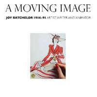 A Moving Image: Joy Batchelor 1914 - 1991: Artist, Writer and Animator